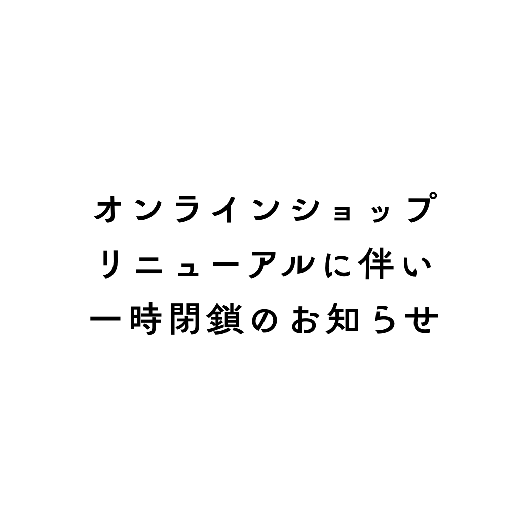 【オンラインショップリニューアルに伴い一時閉鎖のお知らせ】